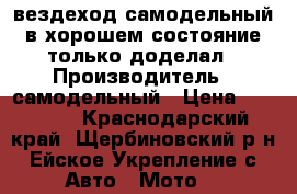 вездеход самодельный в хорошем состояние только доделал › Производитель ­ самодельный › Цена ­ 50 000 - Краснодарский край, Щербиновский р-н, Ейское Укрепление с. Авто » Мото   